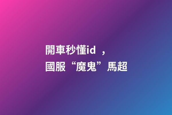 開車秒懂id，國服“魔鬼”馬超